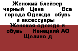 Женский блейзер черный › Цена ­ 700 - Все города Одежда, обувь и аксессуары » Женская одежда и обувь   . Ненецкий АО,Щелино д.